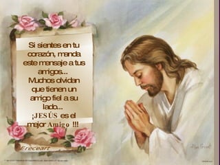 ,  Si sientes en tu corazón, manda este mensaje a tus amigos...  Muchos olvidan que tienen un amigo fiel a su lado...  ¡ JESÚS  es el mejor  Amigo  !!!  Ereceart 