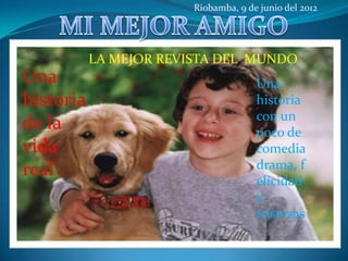 Riobamba, 9 de junio del 2012




           LA MEJOR REVISTA DEL MUNDO
Una                                   Una
historia                              historia
                                      con un
de la                                 poco de
vida                                  comedia
real                                  drama, f
                                      elicidad
                                      y
                                      tristezas
 