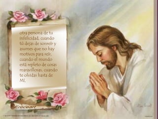 otra persona de tu
infelicidad, cuando
tú dejas de sonreír y
asumes que no hay
motivos para reír,
cuando el mundo
está repleto de cosas
maravillosas, cuando
te olvidas hasta de
Mí,
 