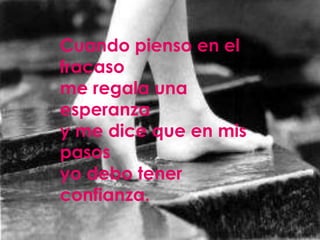 Cuando pienso en el
fracaso
me regala una
esperanza
y me dice que en mis
pasos
yo debo tener
confianza.
 