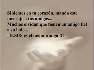 Si sientes en tu corazón, manda este mensaje a tus amigos...  Muchos olvidan que tienen un amigo fiel a su lado...  ¡ JESÚS es el mejor amigo !!!  