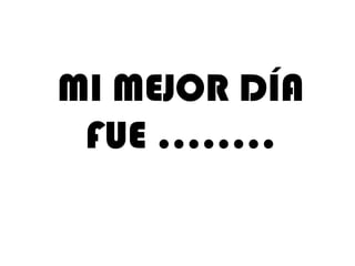 MI MEJOR DÍA
FUE ……..

 