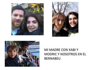 MI MADRE CON XABI Y
MODRIC Y NOSOTROS EN EL
BERNABEU

 