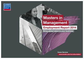 www.london.edu/recruitourtalent
Career Services
Masters in
Management
Employment Report 2014
Bring global talent to your business
 