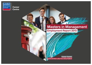Masters in Management
Employment Report 2015
Career Centre
www.london.edu/recruitourtalent
Career
Centre
 