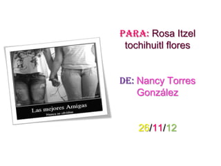 Para: Rosa Itzel
 tochihuitl flores


de: Nancy Torres
    González


    26/11/12
 
