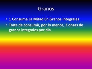 Granos
• 1 Consuma La Mitad En Granos Integrales
• Trate de consumir, por lo menos, 3 onzas de
  granos integrales por dia.
 