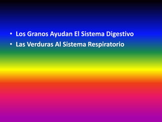 • Los Granos Ayudan El Sistema Digestivo
• Las Verduras Al Sistema Respiratorio
 