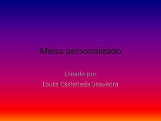 Menú personalizado

       Creado por
Laura Castañeda Saavedra
 