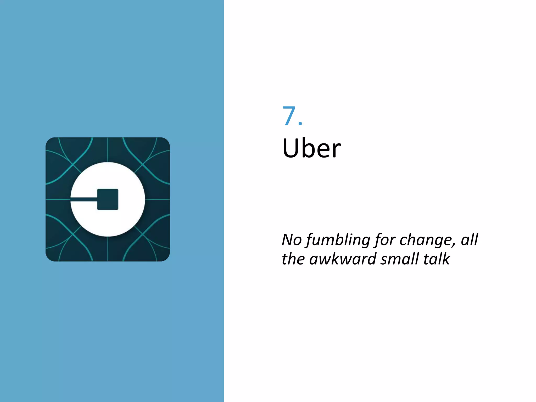 7.
Uber
No fumbling for change, all
the awkward small talk
 