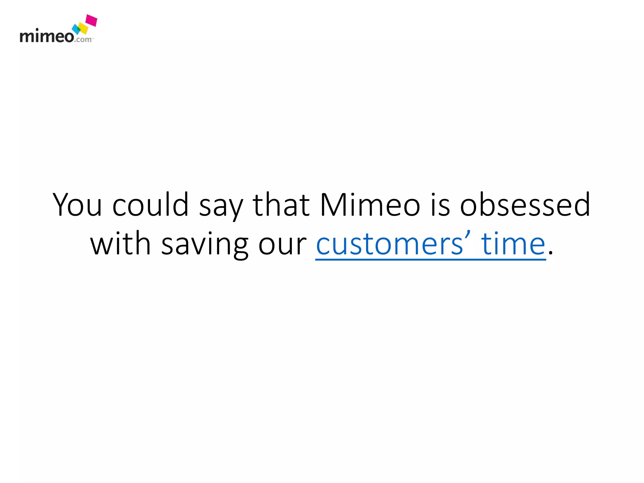 You could say that Mimeo is obsessed
with saving our customers’ time.
 