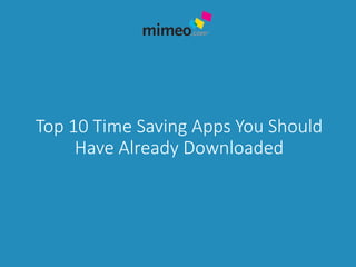Top 10 Time Saving Apps You Should
Have Already Downloaded
 