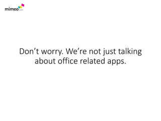Don’t worry. We’re not just talking
about office related apps.
 