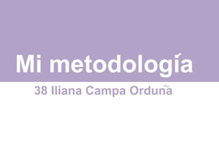 Mi metodologia
38 Iliana Campa Orduna
 