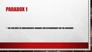 PARADOX 1
• THE STAR MUST BE SIMULTANEOUSLY ORDINARY AND EXTRAORDINARY FOR THE CONSUMER
 