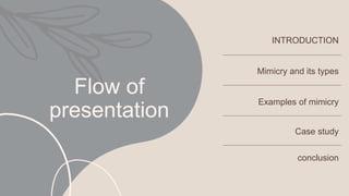Flow of
presentation
INTRODUCTION
Mimicry and its types
Examples of mimicry
Case study
conclusion
 