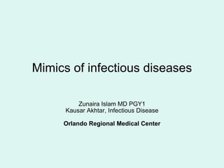 Mimics of infectious diseases Zunaira Islam MD PGY1 Kausar Akhtar, Infectious Disease Orlando Regional Medical Center 