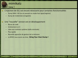 mimikatz
         new !
   L’injection de DLL est encore nécessaire pour certaines fonctionnalités
     – Dump SAM / AD (o...