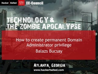 How to create permanent Domain 
Administrator privilege 
Balazs Bucsay 
 