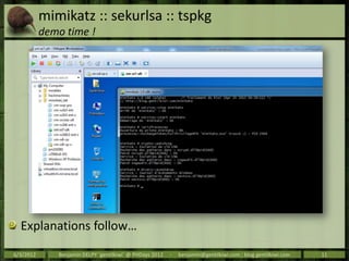 mimikatz :: sekurlsa :: tspkg
           demo time !




  Explanations follow…
6/3/2012      Benjamin DELPY `gentilkiwi` ...