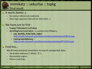 mimikatz :: sekurlsa :: tspkg
      final result
  It works better ;)
    – No orphan referenced credentials
    – More lo...