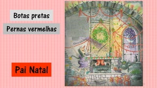 12
Pai Natal
Botas pretas
Pernas vermelhas
 