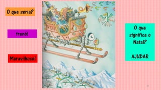 20
Maravilhoso!
O que seria?
O que
significa o
Natal?
AJUDAR
trenó!
 