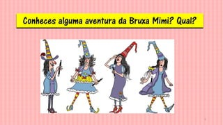 4
Conheces alguma aventura da Bruxa Mimi? Qual?
 