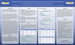 RESEARCH POSTER PRESENTATION DESIGN © 2012
www.PosterPresentations.com
INTRODUCTION
OBJECTIVES
Inclusion Criteria:
All adult (age>18 years old) subjects with a diagnosis of Systemic
Sclerosis made by a Dermatologist or Rheumatologist from January 1,
2007 to December 31, 2018 will be included. All cases of SSc will be
validated through chart review according to the American College of
Rheumatology criteria for systemic sclerosis.
• Pulmonary hypertension (PHTN) was defined as Right ventricular
systolic pressure (RSVP) >40 diagnosed on an echocardiogram.
• Interstitial lung disease (ILD) was diagnosed by CT.
Exclusion Criteria:
Multiracial and/or unknown racial/ethnic subgroups will be excluded.
Minors <18 years old, patients not meeting definite 2013 ACR/EULAR
classification criteria for SSc, and prevalent SSc cases (diagnosed before
2007) will be excluded.
Statistical Analysis
Fisher's exact test was performed to compare categorical data given the
small sample sizes.
METHODS
RESULTS
CONCLUSIONS
When comparing African Americans to Caucasians, we found that African
American subjects had increased mortality (40% vs. 33%) and incidence
of pulmonary hypertension (50% vs. 32%) and interstitial lung disease
(44% vs. 27%). However, these differences were not statistically
significant. Overall, we did not find any significant differences in disease
outcome, systemic involvement, symptomatology (data not shown here),
or serologies by race. This is likely due to the small sample size and the
overwhelming Caucasian majority of our study sample. The analysis of
our Asian American subjects was limited by the small number in our
cohort. This is a sampling of the larger study and therefore cannot be
generalized to overall health outcomes until analysis of the complete
multi-center study is performed.
REFERENCES
1. Chung L, Lin J, Furst DE, Fiorentino D. Systemic and localized scleroderma. Clin Dermatol.
2006;24(5):374-392.
2. Reveille JD. Ethnicity and race and systemic sclerosis: how it affects susceptibility, severity,
antibody genetics, and clinical manifestations. Curr Rheumatol Rep. 2003;5(2):160-167.
3. Kuwana M, Kaburaki J, Arnett FC, Howard RF, Medsger TA, Wright TM. Influence of ethnic
background on clinical and serologic features in patients with systemic sclerosis and anti-DNA
topoisomerase I antibody. Arthritis Rheum. 1999;42(3):465-474.
4. Xu Y, Mo N, Jiang Z, et al. Human leukocyte antigen (HLA)-DRB1 allele polymorphisms and
systemic sclerosis. Mod Rheumatol. 2018:1-20.
5. Gelber AC, Manno RL, Shah AA, et al. Race and association with disease manifestations and
mortality in scleroderma: a 20-year experience at the Johns Hopkins Scleroderma Center and
review of the literature. Medicine (Baltimore). 2013;92(4):191-205.
6. Laing TJ, Gillespie BW, Toth MB, et al. Racial differences in scleroderma among women in
Michigan. Arthritis Rheum. 1997;40(4):734-742.
7. Greidinger EL, Flaherty KT, White B, Rosen A, Wigley FM, Wise RA. African-American race and
antibodies to topoisomerase I are associated with increased severity of scleroderma lung
disease. Chest. 1998;114(3):801-807.
8. Beall AD, Nietert PJ, Taylor MH, et al. Ethnic disparities among patients with pulmonary
hypertension associated with systemic sclerosis. J Rheumatol. 2007;34(6):1277-1282.
9. Morgan ND, Shah AA, Mayes MD, et al. Clinical and serological features of systemic sclerosis in
a multicenter African American cohort: Analysis of the genome research in African American
scleroderma patients clinical database. Medicine (Baltimore). 2017;96(51):e8980.
10. Nietert PJ, Silver RM. Patterns of hospital admissions and emergency room visits among
patients with scleroderma in South Carolina, USA. J Rheumatol. 2003;30(6):1238-1243.
11. Nietert PJ, Silver RM, Mitchell HC, Shaftman SR, Tilley BC. Demographic and clinical factors
associated with in-hospital death among patients with systemic sclerosis. J Rheumatol.
2005;32(10):1888-1892.
12. Silver RM, Bogatkevich G, Tourkina E, Nietert PJ, Hoffman S. Racial differences between
blacks and whites with systemic sclerosis. Curr Opin Rheumatol. 2012;24(6):642-648.
13. ang J, Assassi S, Guo G, et al. Clinical and serological features of systemic sclerosis in a
Chinese cohort. Clin Rheumatol. 2013;32(5):617-621.
14. Ling ALH, Gee TG, Giap LW, et al. Disease Characteristics of the Singapore Systemic Sclerosis
Cohort. Proceedings of Singapore Healthcare. 2013;22(1):8-14.
15. 1McNeilage LJ, Youngchaiyud U, Whittingham S. Racial differences in antinuclear antibody
patterns and clinical manifestations of scleroderma. Arthritis Rheum. 1989;32(1):54-60.
16. Schmajuk G, Bush TM, Burkham J, Krishnan E, Chung L. Characterizing systemic sclerosis in
Northern California: focus on Asian and Hispanic patients. Clin Exp Rheumatol. 2009;27(3
Suppl 54):22-25.
ACKNOWLEDGEMENTS
We would like to thank Kaiser Permanente Northern California for
including us in their larger multi-center study.
The research team at Kaiser Permanente, Northern California (KPNC),
recently found that Asian and African-American SSc patients had
poorer outcomes, as indicated by mortality and increased disease
severity, compared to non-Hispanic and Hispanic patients.16 In an
effort to externally validate these findings, we would like to collaborate
with our colleagues at KPNC, Stanford, and UCSF on this study to see if
their findings apply to Northern California as a whole.
Mimi Nguyen, BS1, Alexandra R. Vaughn, MD2, Danielle Tartar, MD, PhD,2*
1. University of California, Davis School of Medicine; 2. Department of Dermatology, University of California – Davis, Sacramento, CA
Characterizing disease manifestations and mortality of systemic sclerosis at UC Davis by race/ethnicity
A total of 351 charts were reviewed thus far. 46 patients met inclusion
criteria, and 45 were included in the analysis. One patient was removed
from analysis because there was not enough information. The average
age of diagnosis of systemic sclerosis was 56.62. The average age of
onset of Raynaud’s syndrome was 49.8, compared to 49.7 for the onset
of other symptoms.
Race
SSc Type
Limited Diffuse Grand Total
White 23 6 29
Hispanic 1 0 1
Black 6 3 9
Asian 1 1 2
Other 4 0 4
Grand Total 35 10 45
Race SSA SSB
No Yes No Yes
White 18 2 20 0
Hispanic 1 0 1 0
Black 6 2 7 1
Asian 1 1 2 0
Other 3 0 3 0
Grand Total 29 5 33 1
Race ANA SCL70
No Yes No Yes
White 3 25 22 4
Hispanic 0 1 1 0
Black 1 8 7 1
Asian 0 2 2 0
Other 0 4 1 2
Grand Total 4 40 33 7
Race and Serologies
Systemic Involvement by Race
0 5 10 15 20
White
Hispanic
Black
Asian
Other
Grand Total
N
Race
Mortality by Race
Deceased Yes Deceased No
0 5 10 15 20 25
White
Hispanic
Black
Asian
Other
Grand Total
N
Race
Pulmonary Hypertension by Race
PHTN Echo Yes PHTN Echo No
0 5 10 15 20 25
White
Hispanic
Black
Asian
Other
Grand Total
N
Race
Interstitial Lung Disease by Race
ILD Yes ILD No
Systemic sclerosis (SSc) is an autoimmune connective tissue disease
characterized by excessive collagen deposition, vascular damage,
inflammation, and progressive fibrosis of the skin and visceral organs.1
Race has a significant influence on the epidemiology, clinical
manifestations, survival, autoantibody frequencies, and genetic factors in
SSc.2
Multiple studies in African-Americans and Whites have implicated the
interaction between racial background, autoantibody subtype, and
genetic factors in determining disease manifestations, severity, and
progression in SSc.3,4 African-Americans have been reported to have a
more severe clinical phenotype,5 with younger age at SSc onset,6,7 higher
frequency of diffuse skin involvement,6 more extensive pulmonary
disease,7,8 higher risk for scleroderma renal crisis,9 and an overall worse
prognosis (including higher mortality) compared to Whites even after
controlling for socioeconomic factors.10-12
Studies examining clinical characteristics and outcomes in Asian SSc
patients living in Asian countries suggest a more severe clinical
phenotype in this racial group as well. Chinese SSc patients had unique
serological and clinical features with higher frequencies of anti-Scl-70
antibodies, diffuse cutaneous disease, and pulmonary fibrosis but lower
anti-RNA polymerase III antibody frequency compared to U.S. Whites
from a prospective registry.13 In the Singapore SSc Cohort, Chinese SSc
patients had higher rates of diffuse cutaneous subtype, an earlier age at
diagnosis, more severe pulmonary arterial hypertension, and a different
autoantibody profile (characterized by higher frequencies of anti-Scl-70,
anti-U1RNP, and anti-SSA/Ro but lower anti-centromere antibodies)
compared to historical cohorts of U.S. Whites.14 Thai patients have been
shown to have higher frequencies of diffuse skin disease and positive
anti-Scl-70 antibodies compared to White Australians from the same
clinic.15 However, most of these studies were limited by the use of
indirect racial comparisons, their cross-sectional design, and lack of
outcome assessment. Only one small study of North American Whites
(n=47), African Americans (n=15), and Japanese (n=43) SSc patients with
anti-Scl-70 antibodies found that Japanese and African-American
patients were more likely to develop severe lung disease and had higher
mortality rates compared to Whites.3
 