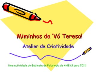Miminhos da ‘Vó Teresa! Atelier de Criatividade Uma actividade do Gabinete de Psicologia da AHBVS para 2011! 