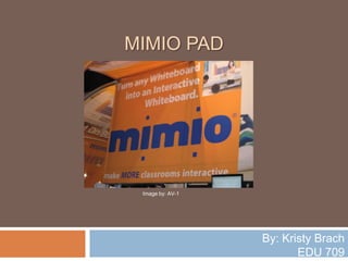 Mimio Pad Image by: AV-1 By: Kristy Brach EDU 709 