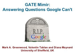 GATE Mímir:
Answering Questions Google Can't




Mark A. Greenwood, Valentin Tablan and Diana Maynard
             University of Sheffield, UK
 