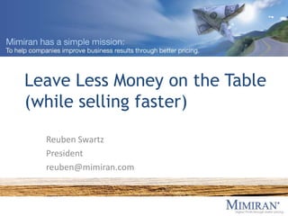 Leave Less Money on the Table(while selling faster) Reuben Swartz President reuben@mimiran.com 