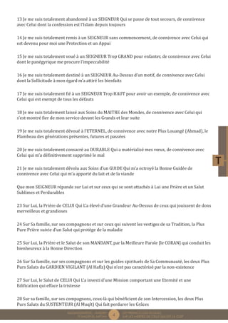 4 LES PREMICES DES ELOGES, 
SUR LES MERITES DE CELUI QUI EST LA CLEF 
MUQADDIMÂTUL - AMDÂH 
FÎ MAZÂYÂL MIFTÂH 
13 Je me suis totalement abandonné à un SEIGNEUR Qui se passe de tout secours, de connivence 
avec Celui dont la confession est l’Islam depuis toujours 
14 Je me suis totalement remis à un SEIGNEUR sans commencement, de connivence avec Celui qui 
est devenu pour moi une Protection et un Appui 
15 Je me suis totalement voué à un SEIGNEUR Trop GRAND pour enfanter, de connivence avec Celui 
dont le panégyrique me procure l’impeccabilité 
16 Je me suis totalement destiné à un SEIGNEUR Au-Dessus d’un motif, de connivence avec Celui 
dont la Sollicitude à mon égard m’a attiré les bienfaits 
17 Je me suis totalement fié à un SEIGNEUR Trop HAUT pour avoir un exemple, de connivence avec 
Celui qui est exempt de tous les défauts 
18 Je me suis totalement laissé aux Soins du MAITRE des Mondes, de connivence avec Celui qui 
s’est montré fier de mon service devant les Grands et leur suite 
19 Je me suis totalement dévoué à l’ETERNEL, de connivence avec notre Plus Louangé (Ahmad), le 
Flambeau des générations présentes, futures et passées 
20 Je me suis totalement consacré au DURABLE Qui a matérialisé mes voeux, de connivence avec 
Celui qui m’a définitivement supprimé le mal 
21 Je me suis totalement dévolu aux Soins d’un GUIDE Qui m’a octroyé la Bonne Guidée de 
connivence avec Celui qui m’a apporté du lait et de la viande 
Que mon SEIGNEUR répande sur Lui et sur ceux qui se sont attachés à Lui une Prière et un Salut 
Sublimes et Perdurables 
23 Sur Lui, la Prière de CELUI Qui L’a élevé d’une Grandeur Au-Dessus de ceux qui jouissent de dons 
merveilleux et grandioses 
24 Sur Sa famille, sur ses compagnons et sur ceux qui suivent les vestiges de sa Tradition, la Plus 
Pure Prière suivie d’un Salut qui protège de la maladie 
25 Sur Lui, la Prière et le Salut de son MANDANT, par la Meilleure Parole [le CORAN] qui conduit les 
bienheureux à la Bonne Direction 
26 Sur Sa famille, sur ses compagnons et sur les guides spirituels de Sa Communauté, les deux Plus 
Purs Saluts du GARDIEN VIGILANT (Al Hafîz) Qui n’est pas caractérisé par la non-existence 
27 Sur Lui, le Salut de CELUI Qui L’a investi d’une Mission comportant une Eternité et une 
Edification qui efface la tristesse 
28 Sur sa famille, sur ses compagnons, ceux-là qui bénéficient de son Intercession, les deux Plus 
Purs Saluts du SUSTENTEUR (Al Muqît) Qui fait perdurer les Grâces 
 