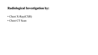 Radiological Investigation by:
• Chest X-Ray(CXR)
• Chest CT Scan
 
