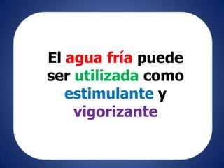 El agua fría puede
ser utilizada como
   estimulante y
    vigorizante
 