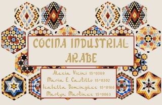COCINA INDUSTRIAL
ARABE
Alexia Vicini 15-0369
Maria E. Castillo 15-0302
Izabella Dominguez 15-0166
Marlyn Martinez 15-0063
 