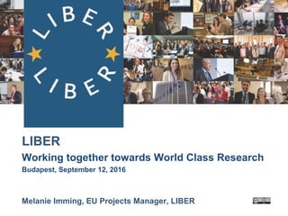 LIBER
Working together towards World Class Research
Budapest, September 12, 2016
Melanie Imming, EU Projects Manager, LIBER
 
