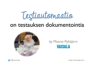 @maaretp http://maaretp.com
on testauksen dokumentointia
by Maaret Pyhäjärvi
 