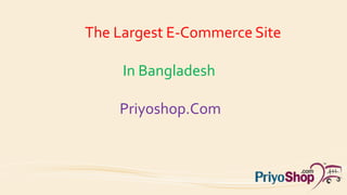 The Largest E-Commerce Site
In Bangladesh
Priyoshop.Com
 