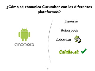 Robospock
Robotium
49
¿Cómo se comunica Cucumber con las diferentes
plataformas?
Espresso
 