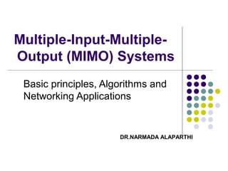 Multiple-Input-Multiple-
Output (MIMO) Systems
Basic principles, Algorithms and
Networking Applications
DR.NARMADA ALAPARTHI
 