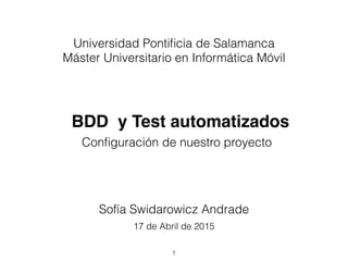 BDD y Test automatizados
1
Universidad Pontiﬁcia de Salamanca
Máster Universitario en Informática Móvil
Sofía Swidarowicz Andrade
17 de Abril de 2015
Conﬁguración de nuestro proyecto
 