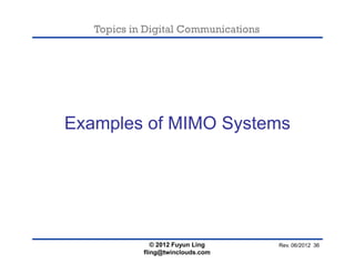 Topics in Digital Communications
Examples of MIMO Systems
© 2012 Fuyun Ling
fling@twinclouds.com
Rev. 06/2012 36
 