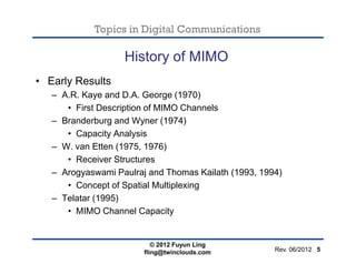 Topics in Digital Communications
History of MIMO
• Early Results
– A.R. Kaye and D.A. George (1970)
• First Description of...