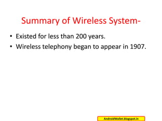 Summary of Wireless System• Existed for less than 200 years.
• Wireless telephony began to appear in 1907.

AndroidWallet.blogspot.in

 