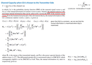 11
Channel Capacity when CSI is Known to the Transmitter Side
given that H(z) is a constant, we can see that the
mutual information is maximized when H(y) is
maximized.
Ex為發送端一個符號週期的平均能量
 
