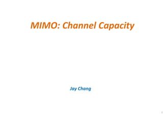 MIMO: Channel Capacity
Jay Chang
1
 
