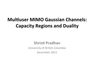 Mul$user
MIMO
Gaussian
Channels:
Capacity
Regions
and
Duality
Shris$
Pradhan
University
of
Bri.sh
Columbia
December
2011