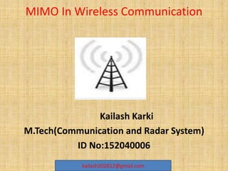 MIMO In Wireless Communication
Kailash Karki
M.Tech(Communication and Radar System)
ID No:152040006
kailash202012@gmail.com
 